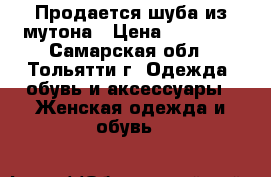 Продается шуба из мутона › Цена ­ 21 000 - Самарская обл., Тольятти г. Одежда, обувь и аксессуары » Женская одежда и обувь   